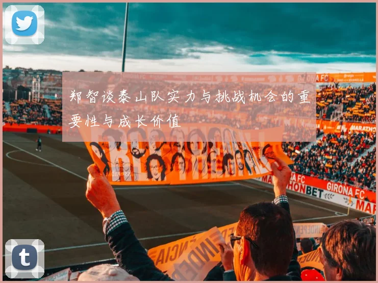 郑智谈泰山队实力与挑战机会的重要性与成长价值
